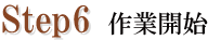 STEP6 作業開始